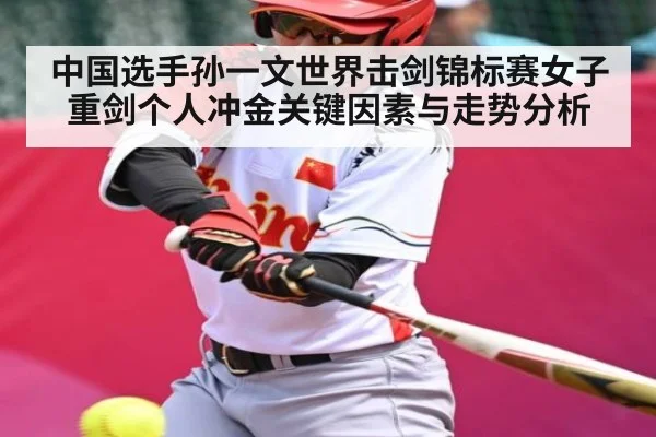 中国选手孙一文世界击剑锦标赛女子重剑个人冲金关键因素与走势分析
