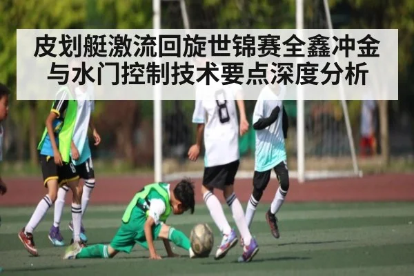 皮划艇激流回旋世锦赛全鑫冲金与水门控制技术要点深度分析