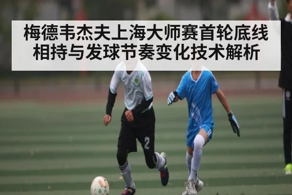 梅德韦杰夫上海大师赛首轮底线相持与发球节奏变化技术解析