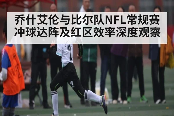 乔什艾伦与比尔队NFL常规赛冲球达阵及红区效率深度观察