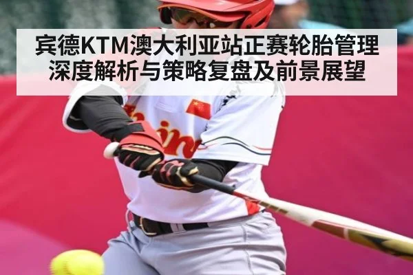宾德KTM澳大利亚站正赛轮胎管理深度解析与策略复盘及前景展望