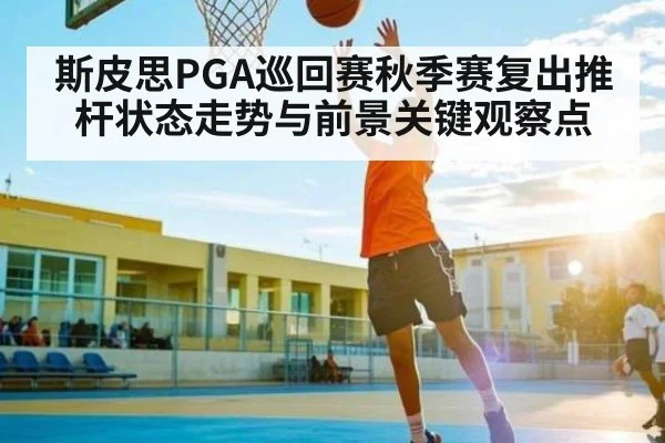 斯皮思PGA巡回赛秋季赛复出推杆状态走势与前景关键观察点