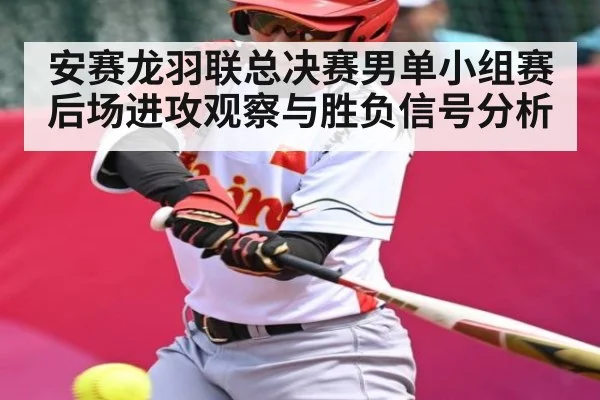 安赛龙羽联总决赛男单小组赛后场进攻观察与胜负信号分析